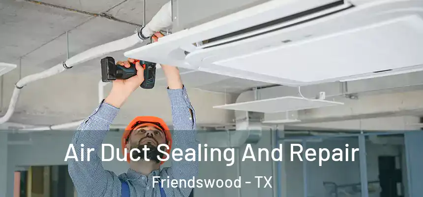 Air Duct Sealing And Repair Friendswood - TX