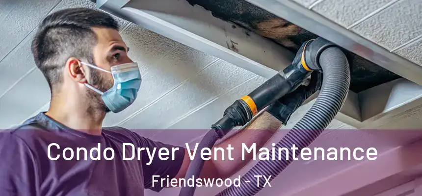 Condo Dryer Vent Maintenance Friendswood - TX