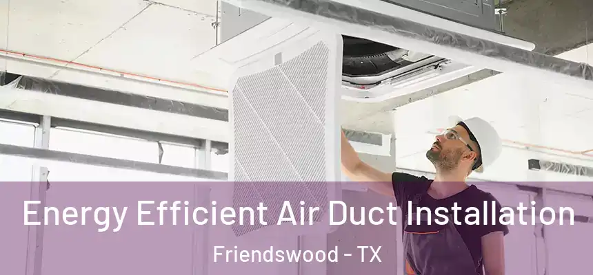  Energy Efficient Air Duct Installation Friendswood - TX