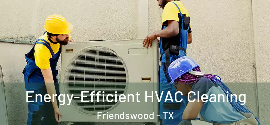  Energy-Efficient HVAC Cleaning Friendswood - TX